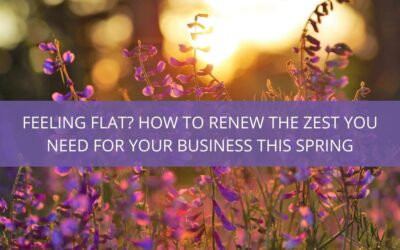 Feeling flat? How to renew the zest you need for your business this Spring